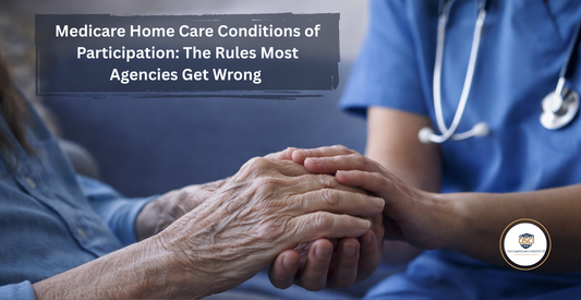 Medicare Home Care Conditions of Participation: The Rules Most Agencies Get Wrong